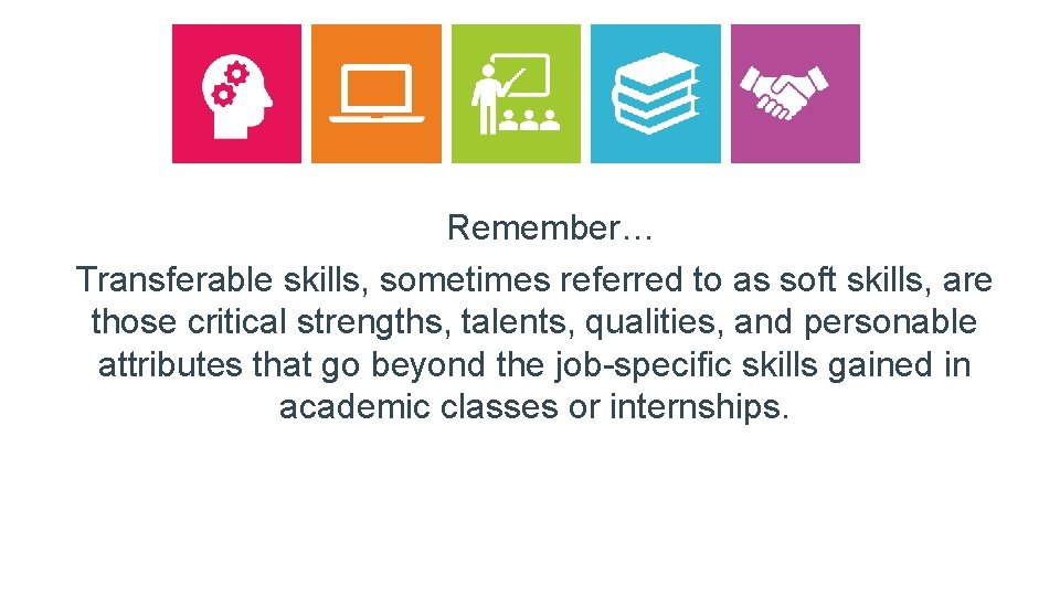 Remember… Transferable skills, sometimes referred to as soft skills, are those critical strengths, talents,