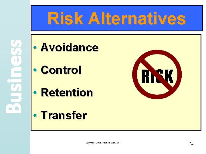 Business Risk Alternatives • Avoidance • Control • Retention RISK • Transfer Copyright 2005