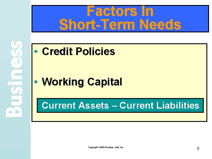 Business Factors In Short-Term Needs • Credit Policies • Working Capital Current Assets –