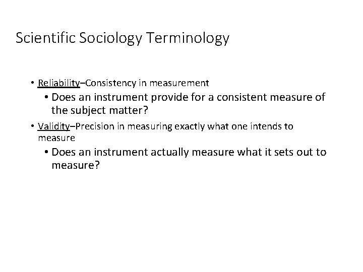 Scientific Sociology Terminology • Reliability–Consistency in measurement • Does an instrument provide for a