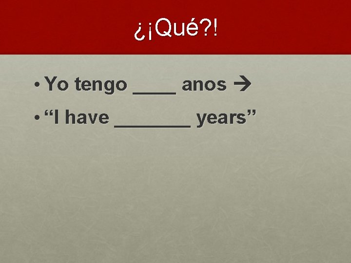 ¿¡Qué? ! • Yo tengo ____ anos • “I have _______ years” 