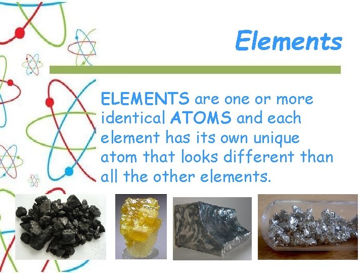 Elements ELEMENTS are one or more identical ATOMS and each element has its own