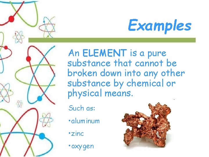 Examples An ELEMENT is a pure substance that cannot be broken down into any