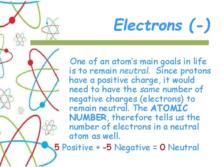 Electrons (-) One of an atom’s main goals in life is to remain neutral.