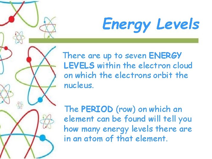 Energy Levels There are up to seven ENERGY LEVELS within the electron cloud on