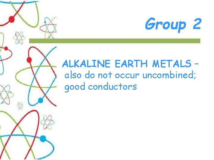 Group 2 ALKALINE EARTH METALS – also do not occur uncombined; good conductors 