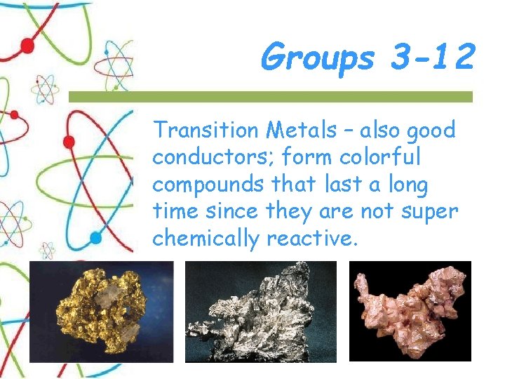 Groups 3 -12 Transition Metals – also good conductors; form colorful compounds that last