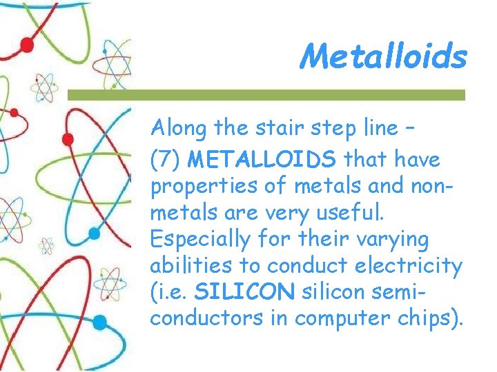 Metalloids Along the stair step line – (7) METALLOIDS that have properties of metals