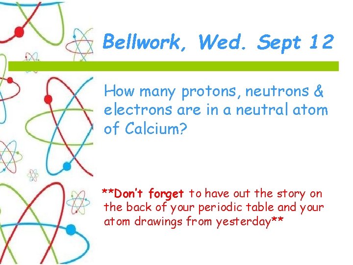 Bellwork, Wed. Sept 12 How many protons, neutrons & electrons are in a neutral