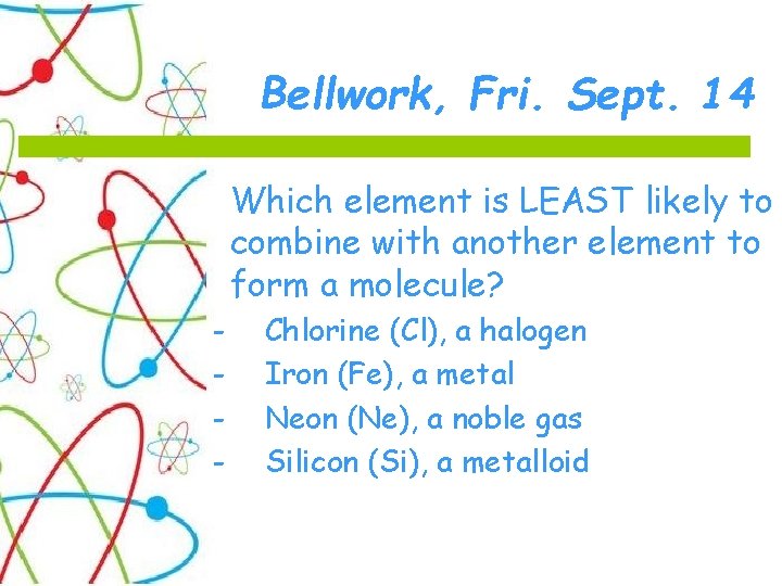 Bellwork, Fri. Sept. 14 Which element is LEAST likely to combine with another element
