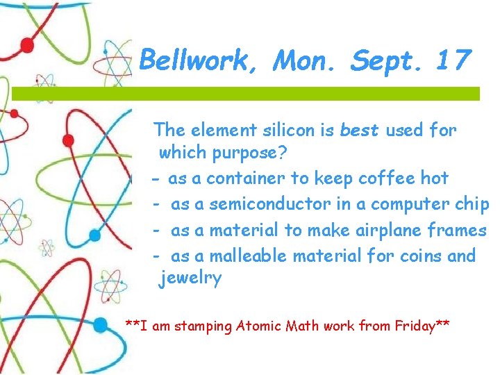 Bellwork, Mon. Sept. 17 The element silicon is best used for which purpose? -