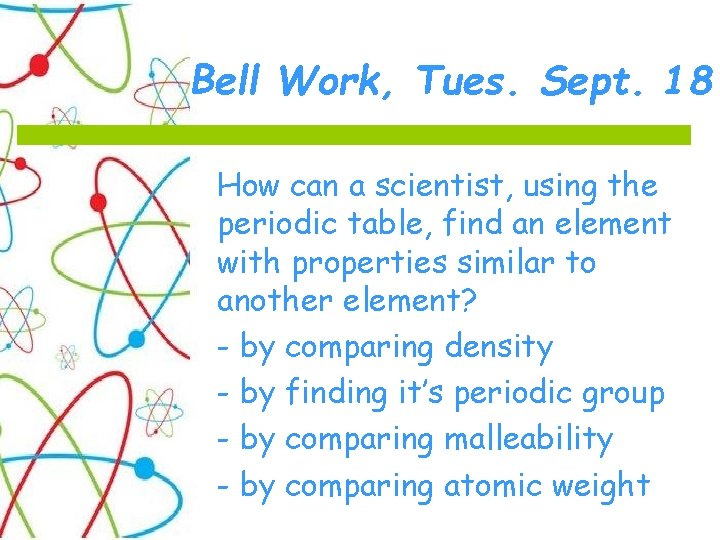 Bell Work, Tues. Sept. 18 How can a scientist, using the periodic table, find