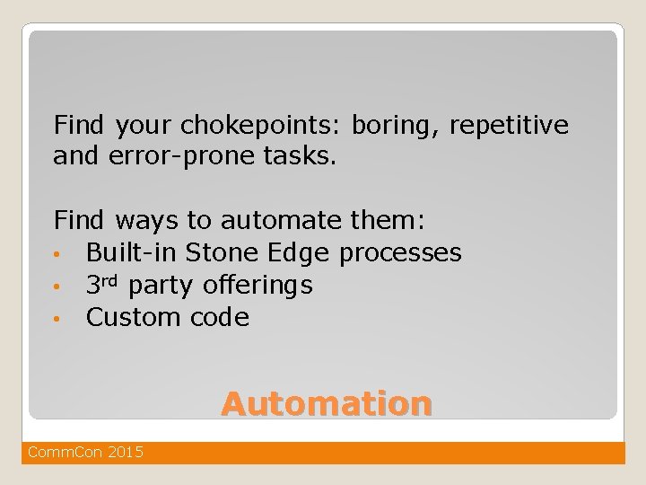 Find your chokepoints: boring, repetitive and error-prone tasks. Find ways to automate them: •