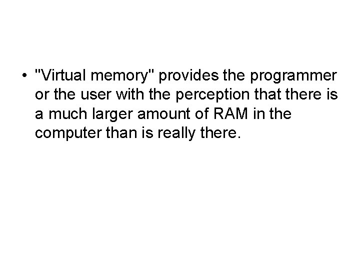  • "Virtual memory" provides the programmer or the user with the perception that