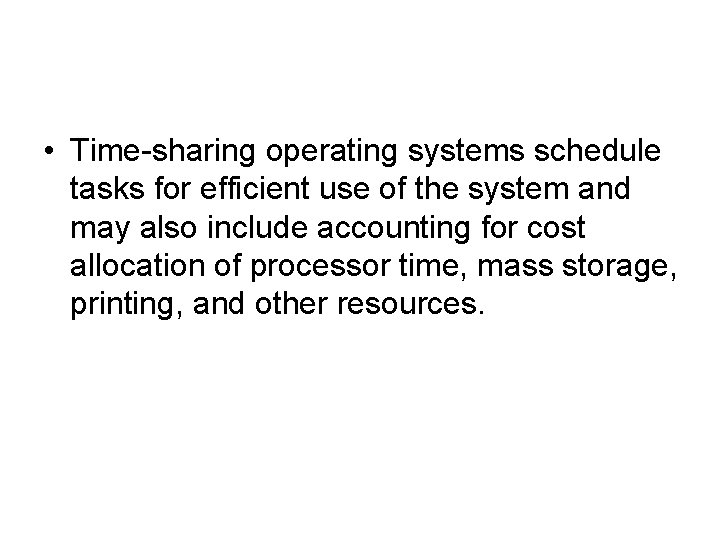  • Time-sharing operating systems schedule tasks for efficient use of the system and
