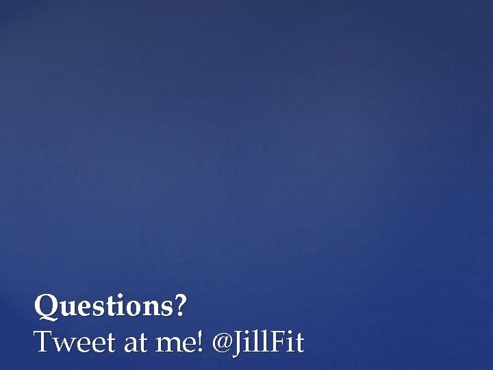 Questions? Tweet at me! @Jill. Fit 