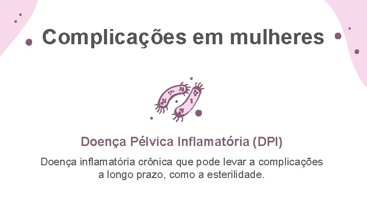 Complicações em mulheres Doença Pélvica Inflamatória (DPI) Doença inflamatória crônica que pode levar a