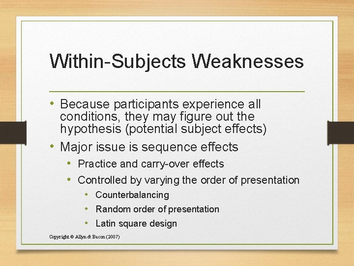 Within-Subjects Weaknesses • Because participants experience all conditions, they may figure out the hypothesis