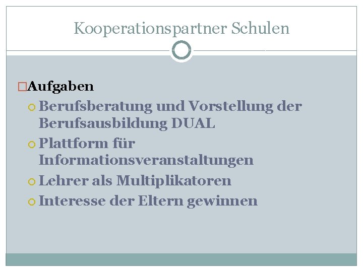 Kooperationspartner Schulen �Aufgaben Berufsberatung und Vorstellung der Berufsausbildung DUAL Plattform für Informationsveranstaltungen Lehrer als