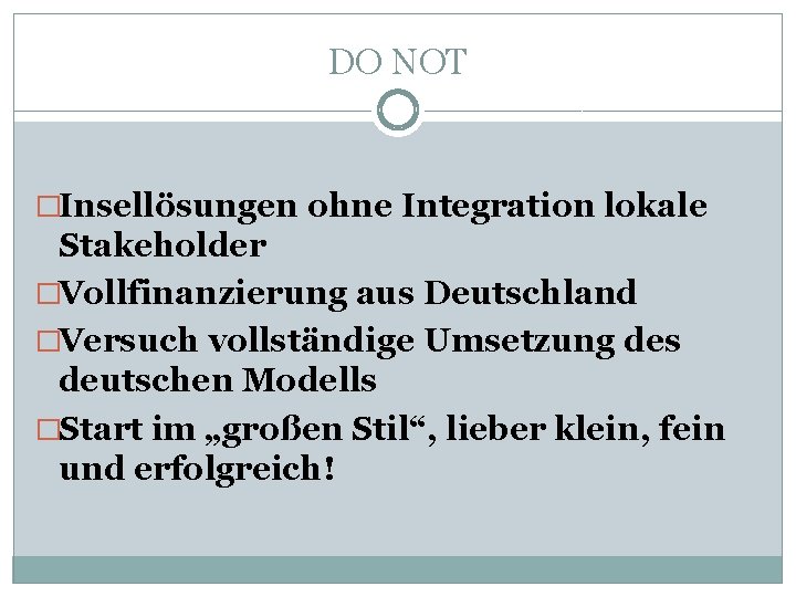 DO NOT �Insellösungen ohne Integration lokale Stakeholder �Vollfinanzierung aus Deutschland �Versuch vollständige Umsetzung des
