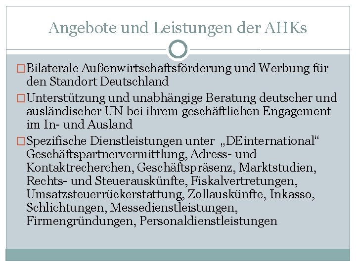 Angebote und Leistungen der AHKs �Bilaterale Außenwirtschaftsförderung und Werbung für den Standort Deutschland �Unterstützung