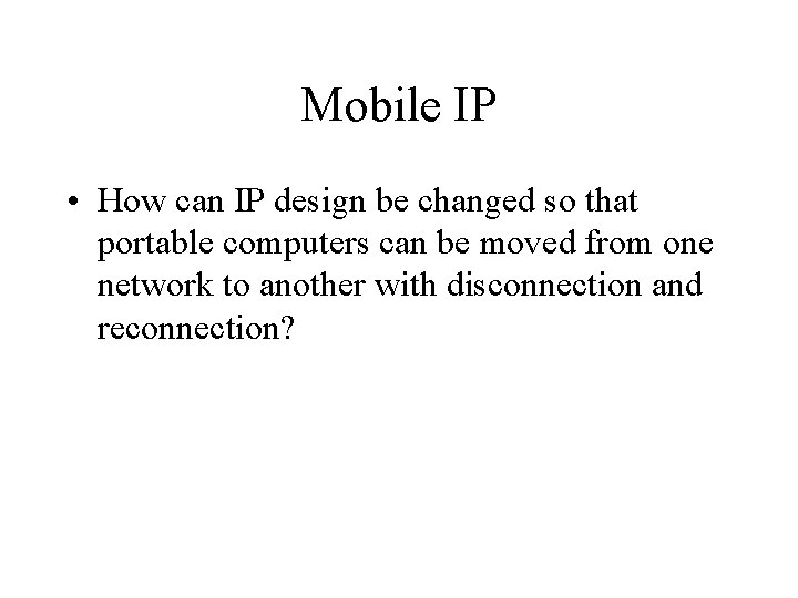 Mobile IP • How can IP design be changed so that portable computers can