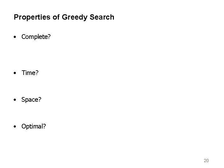 Properties of Greedy Search • Complete? • Time? • Space? • Optimal? 20 