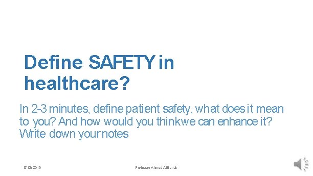 Define SAFETY in healthcare? In 2 -3 minutes, define patient safety, what does it