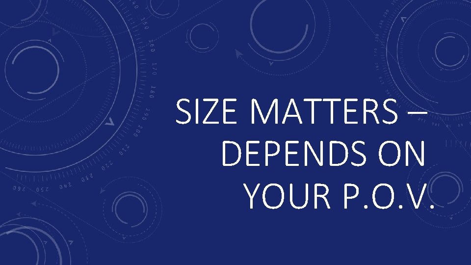 SIZE MATTERS – DEPENDS ON YOUR P. O. V. 