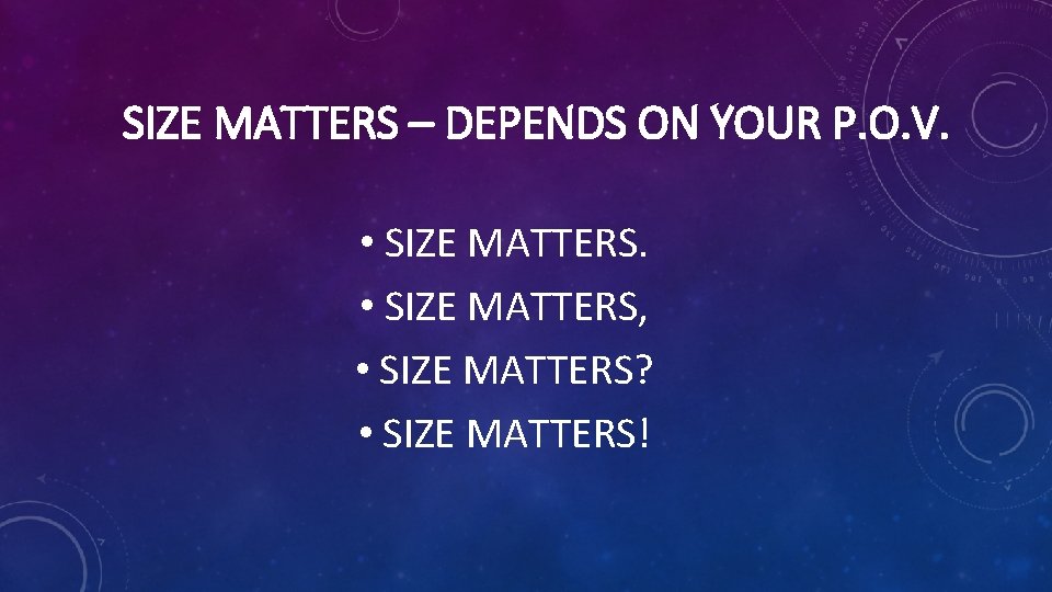 SIZE MATTERS – DEPENDS ON YOUR P. O. V. • SIZE MATTERS, • SIZE