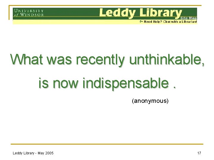 What was recently unthinkable, is now indispensable. (anonymous) Leddy Library - May 2005 17