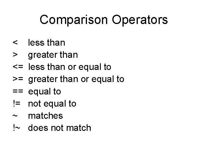 Comparison Operators < > <= >= == != ~ !~ less than greater than