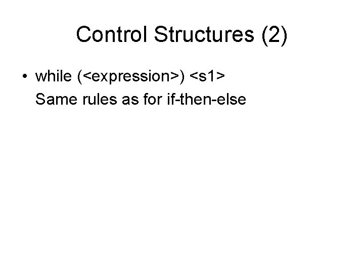 Control Structures (2) • while (<expression>) <s 1> Same rules as for if-then-else 