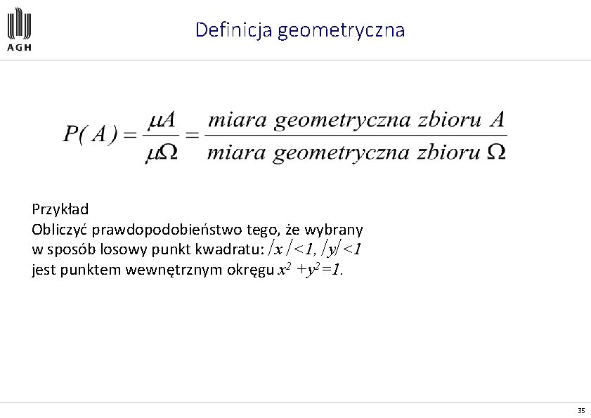 Definicja geometryczna Przykład Obliczyć prawdopodobieństwo tego, że wybrany w sposób losowy punkt kwadratu: x