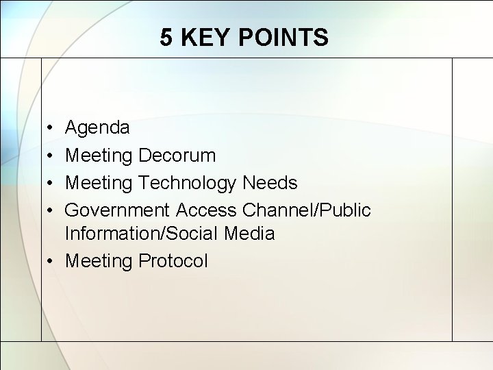 5 KEY POINTS • • Agenda Meeting Decorum Meeting Technology Needs Government Access Channel/Public