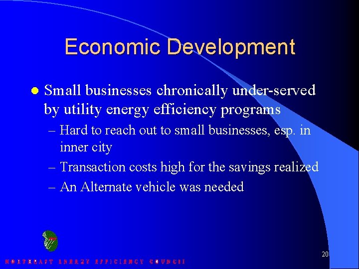 Economic Development l Small businesses chronically under-served by utility energy efficiency programs – Hard