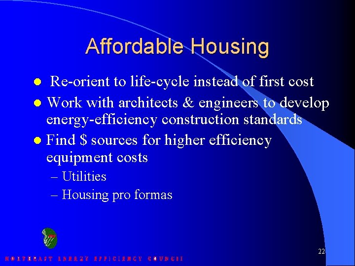 Affordable Housing Re-orient to life-cycle instead of first cost l Work with architects &