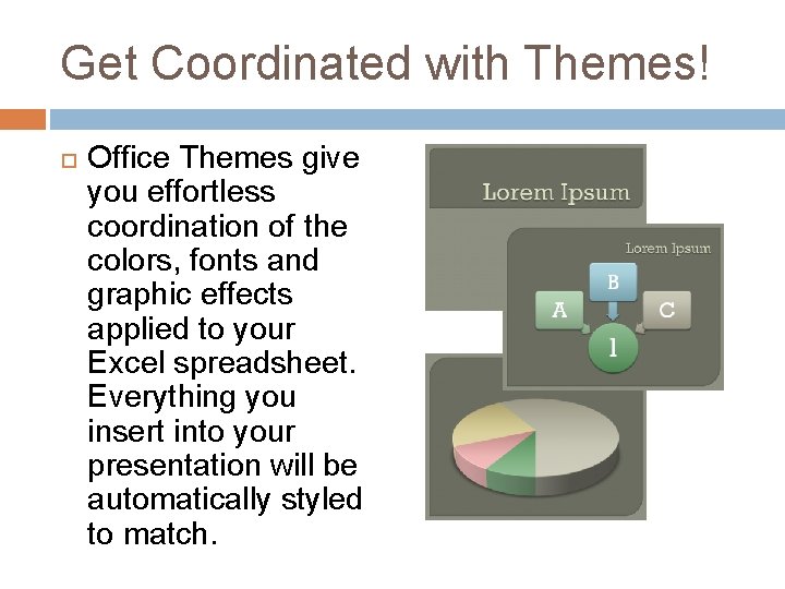 Get Coordinated with Themes! Office Themes give you effortless coordination of the colors, fonts