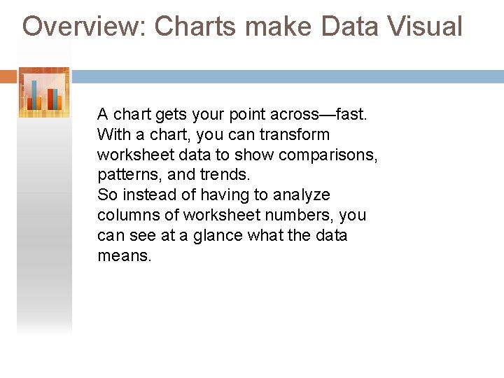 Overview: Charts make Data Visual A chart gets your point across—fast. With a chart,