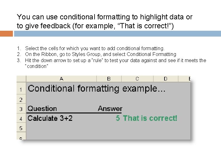 You can use conditional formatting to highlight data or to give feedback (for example,