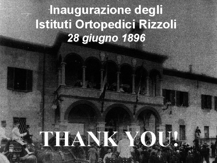 Inaugurazione degli Istituti Ortopedici Rizzoli 28 giugno 1896 THANK YOU! 