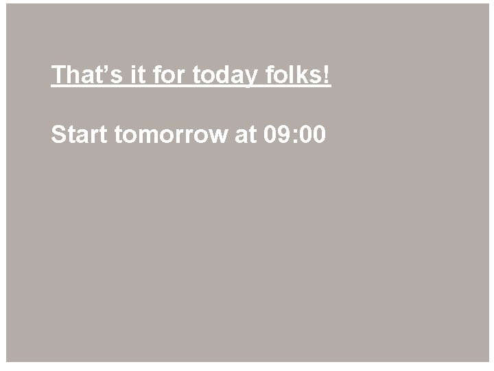 That’s it for today folks! Start tomorrow at 09: 00 