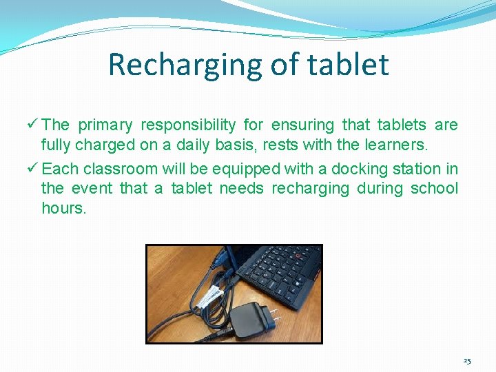 Recharging of tablet ü The primary responsibility for ensuring that tablets are fully charged