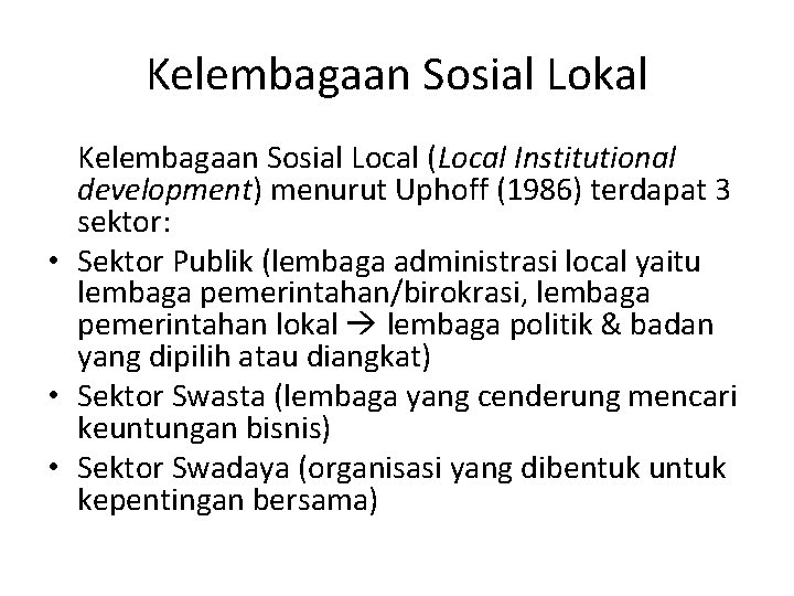 Kelembagaan Sosial Lokal Kelembagaan Sosial Local (Local Institutional development) menurut Uphoff (1986) terdapat 3