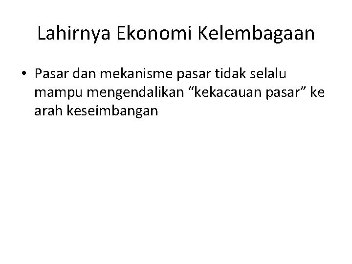 Lahirnya Ekonomi Kelembagaan • Pasar dan mekanisme pasar tidak selalu mampu mengendalikan “kekacauan pasar”