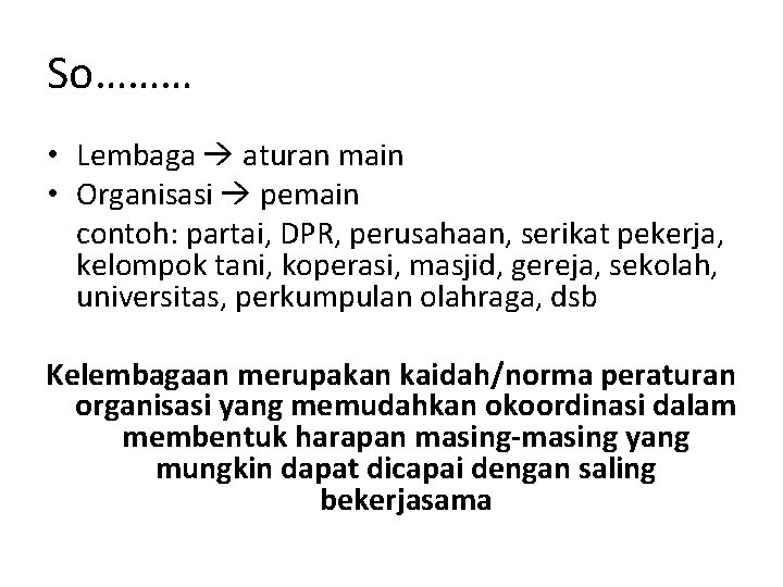 So……… • Lembaga aturan main • Organisasi pemain contoh: partai, DPR, perusahaan, serikat pekerja,