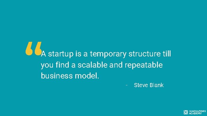 “ A startup is a temporary structure till you find a scalable and repeatable