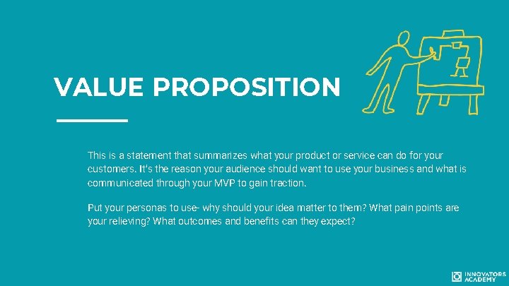 VALUE PROPOSITION This is a statement that summarizes what your product or service can