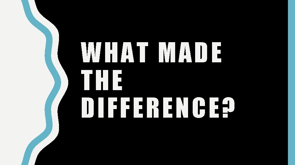 WHAT MADE THE DIFFERENCE? 