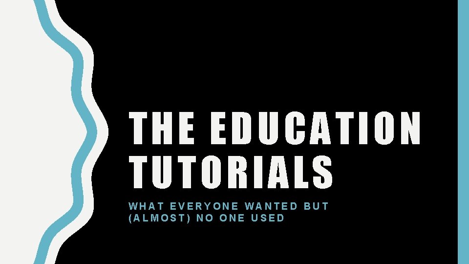 THE EDUCATION TUTORIALS WHAT EVERYONE WANTED BUT (ALMOST) NO ONE USED 